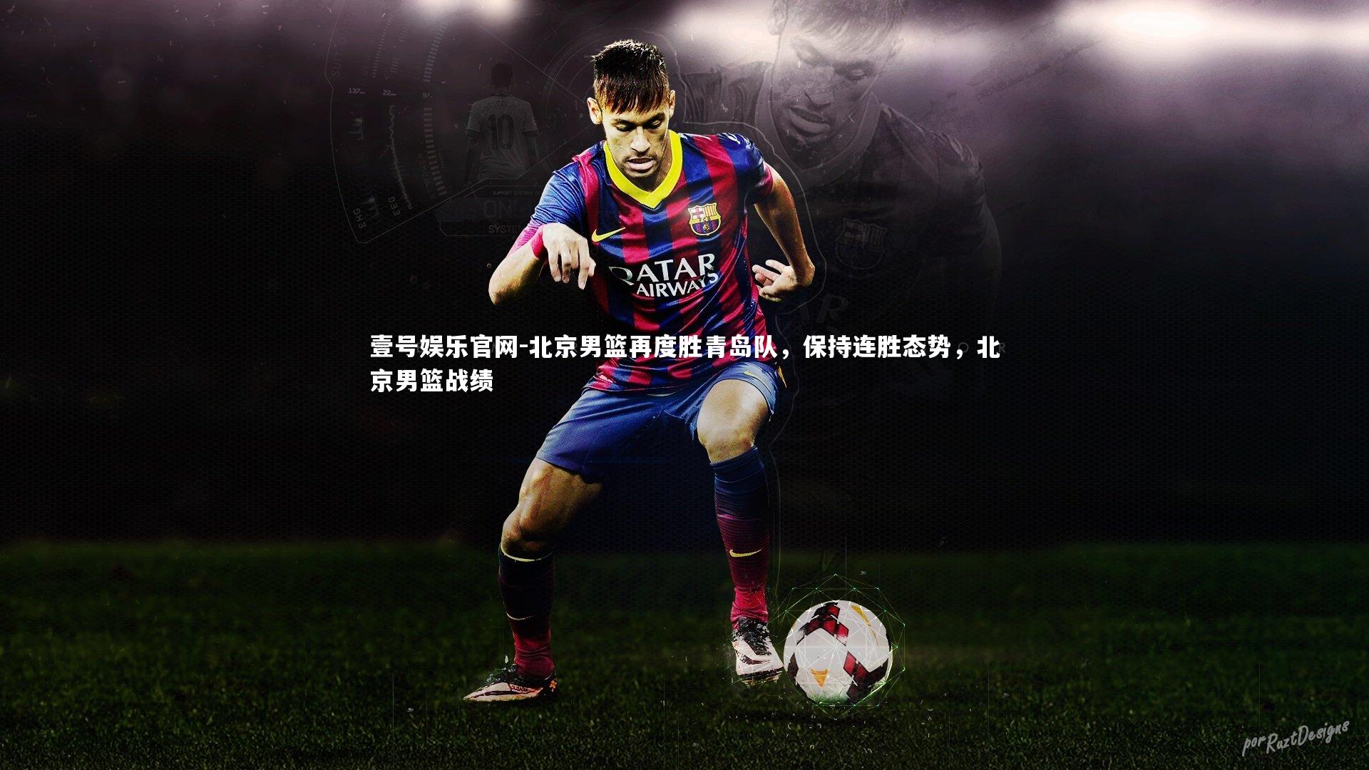 壹号娱乐官网-北京男篮再度胜青岛队，保持连胜态势，北京男篮战绩