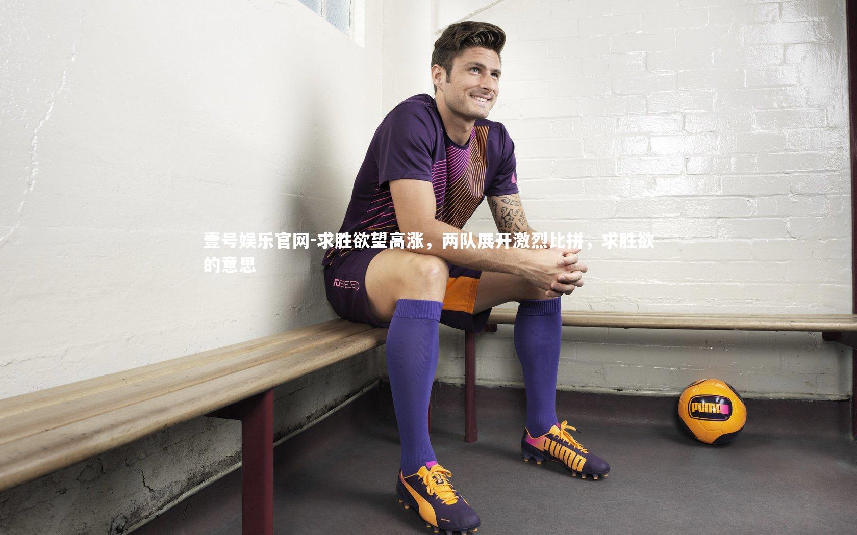 壹号娱乐官网-求胜欲望高涨，两队展开激烈比拼，求胜欲的意思