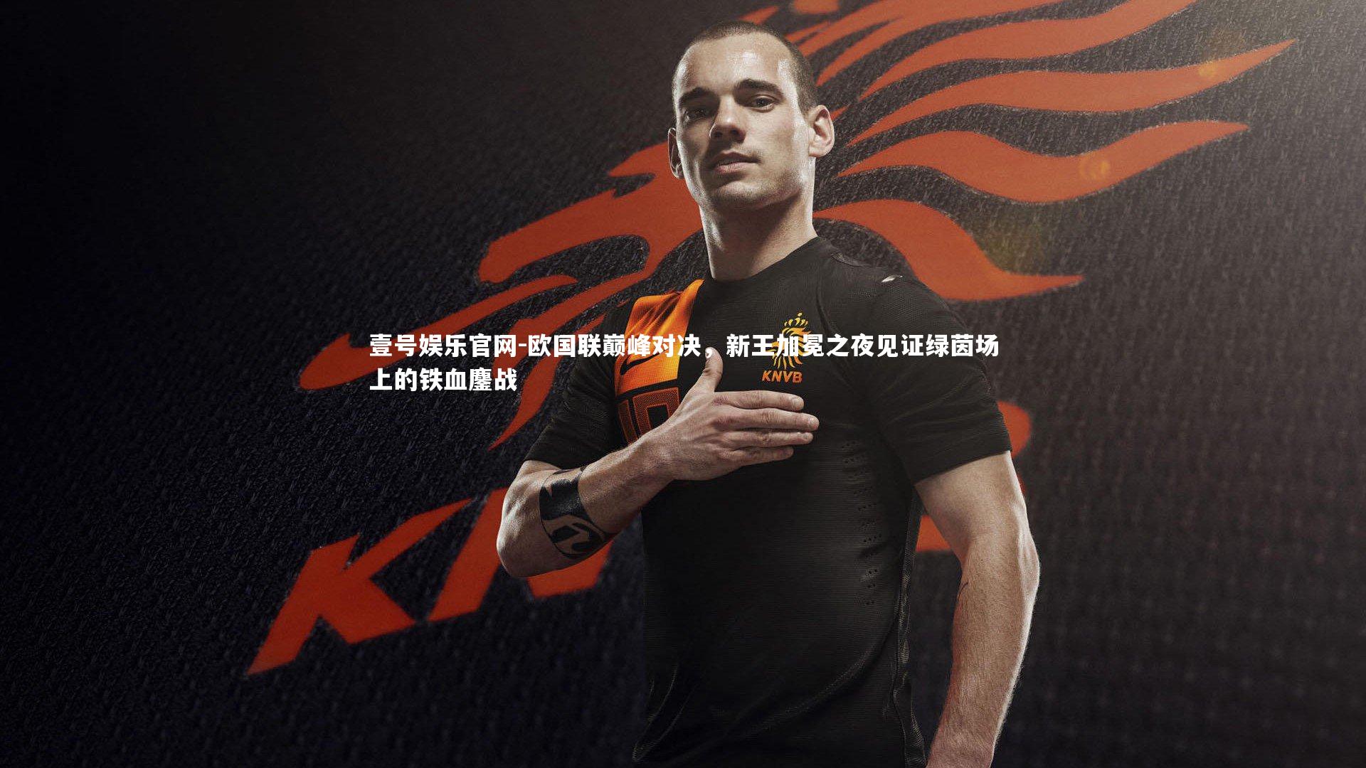 欧国联巅峰对决，新王加冕之夜见证绿茵场上的铁血鏖战