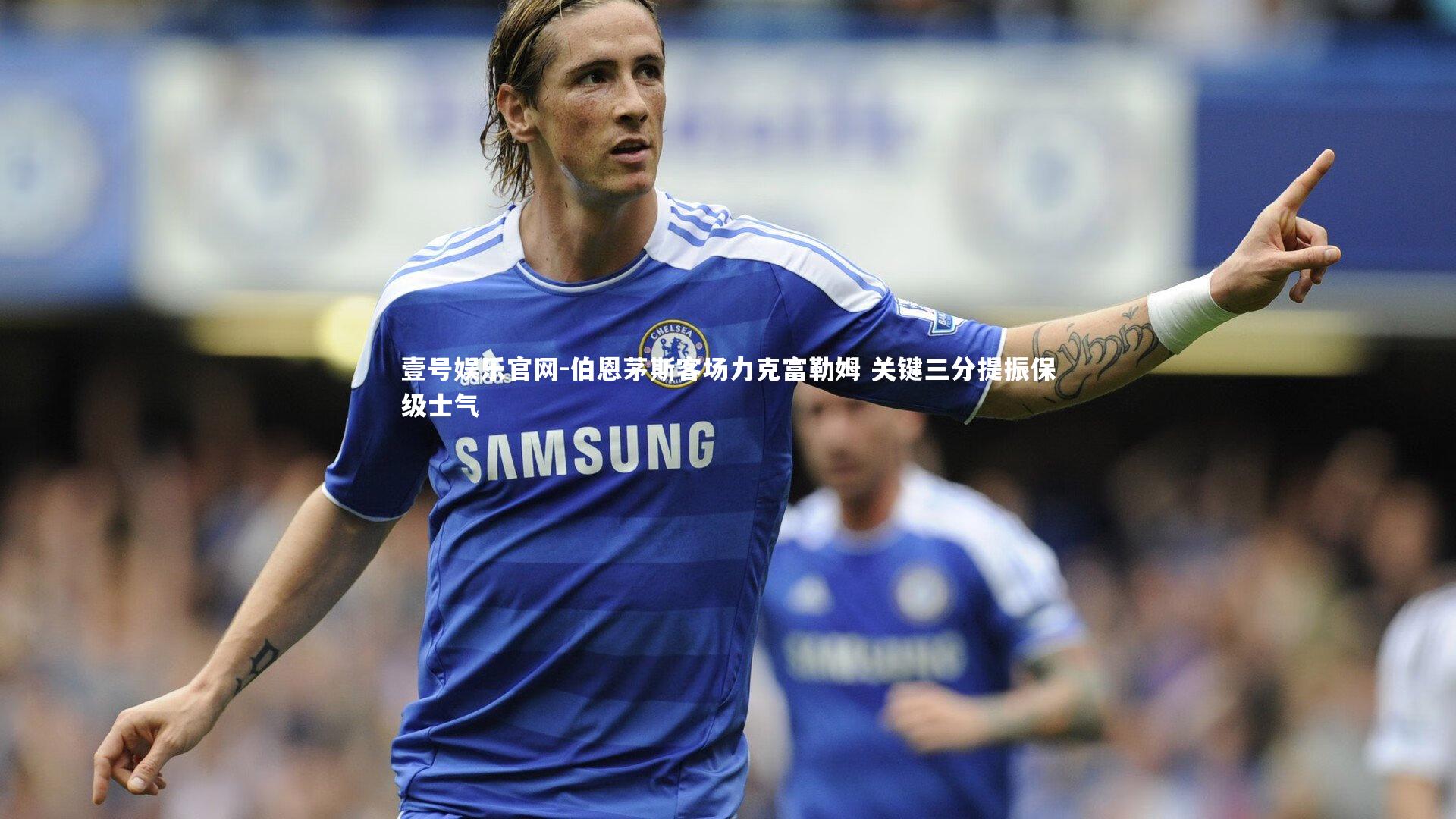 壹号娱乐官网-伯恩茅斯客场力克富勒姆 关键三分提振保级士气