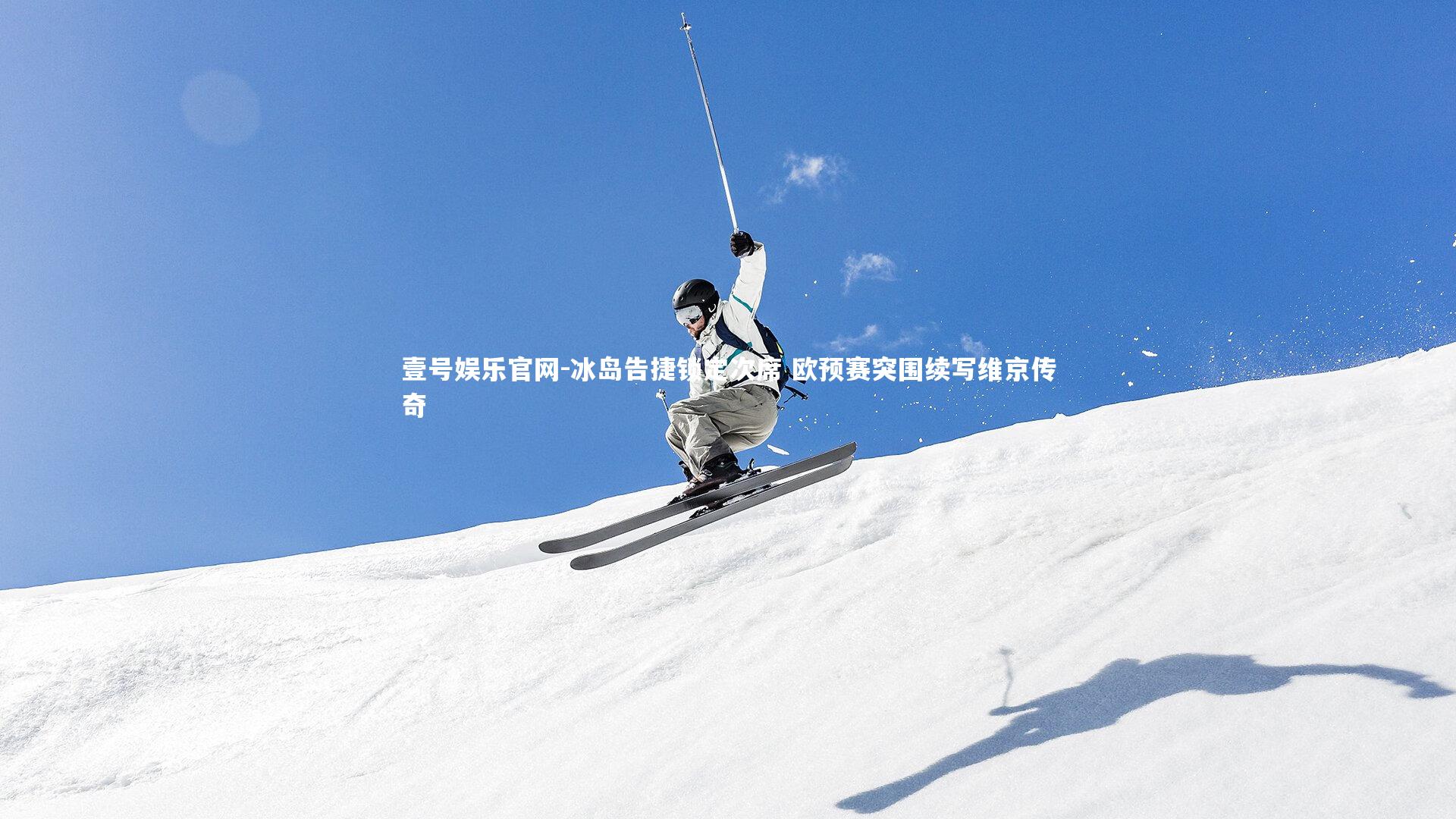 壹号娱乐官网-冰岛告捷锁定次席 欧预赛突围续写维京传奇